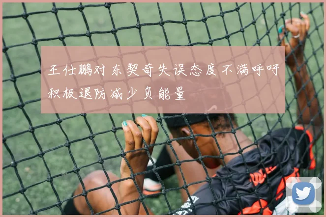王仕鹏对东契奇失误态度不满呼吁积极退防减少负能量