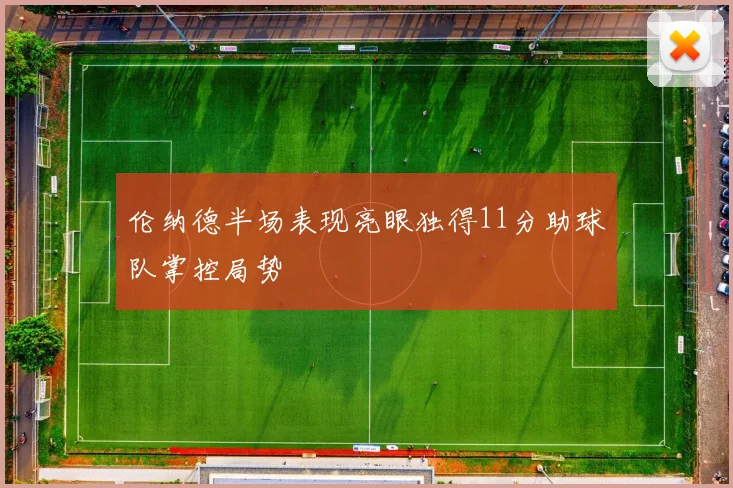 伦纳德半场表现亮眼独得11分助球队掌控局势