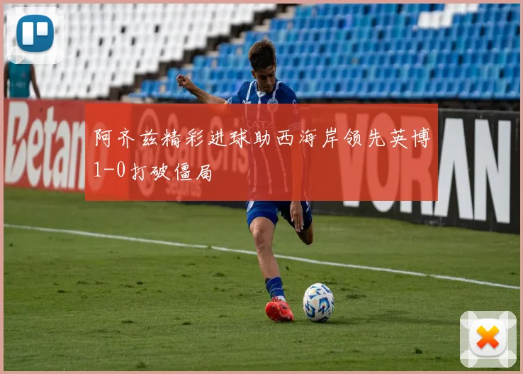 阿齐兹精彩进球助西海岸领先英博1-0打破僵局