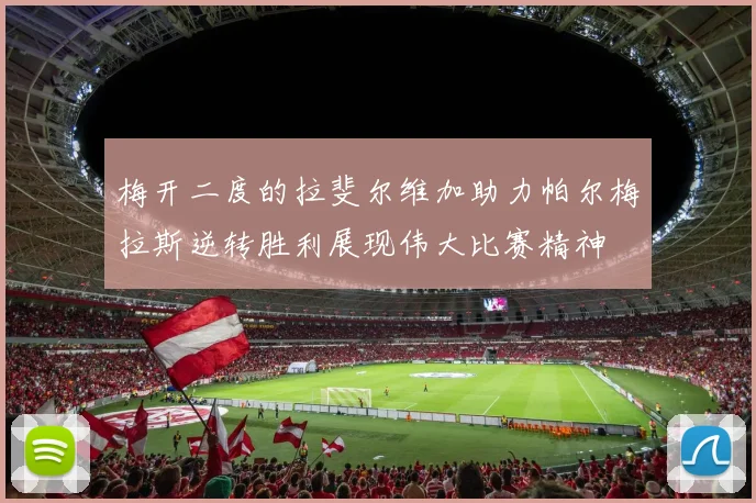 梅开二度的拉斐尔维加助力帕尔梅拉斯逆转胜利展现伟大比赛精神
