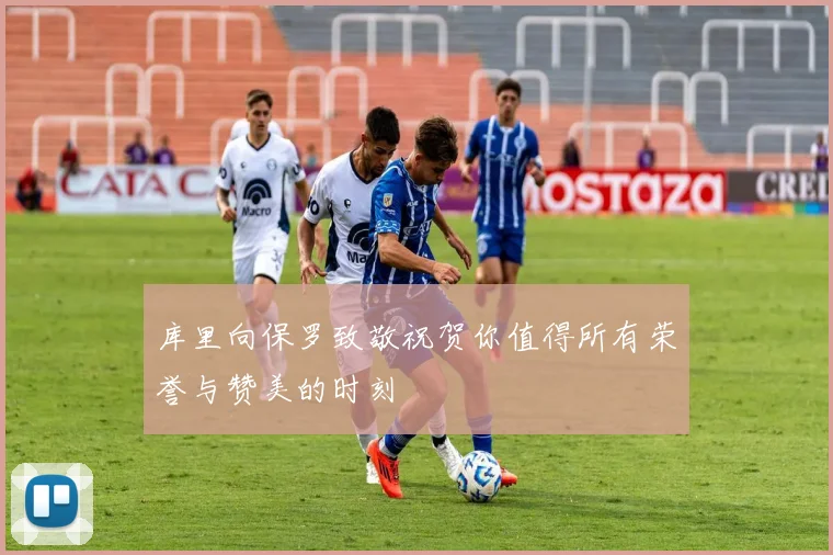 库里向保罗致敬祝贺你值得所有荣誉与赞美的时刻