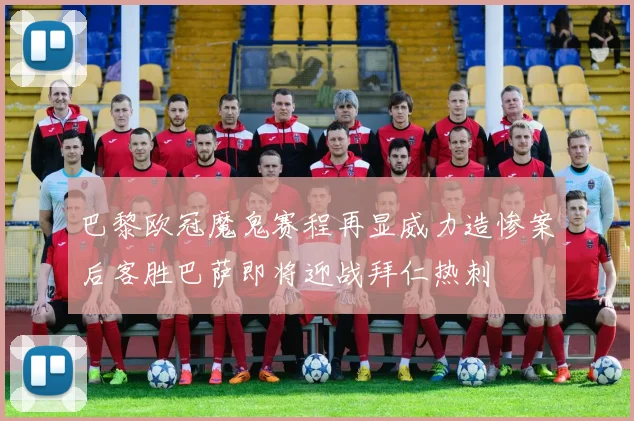 巴黎欧冠魔鬼赛程再显威力造惨案后客胜巴萨即将迎战拜仁热刺