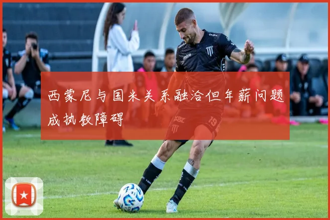 西蒙尼与国米关系融洽但年薪问题成执教障碍