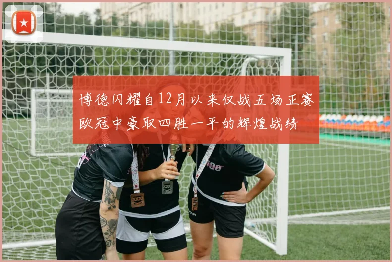 博德闪耀自12月以来仅战五场正赛欧冠中豪取四胜一平的辉煌战绩
