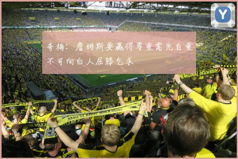 夸梅：詹姆斯要赢得尊重需先自重不可向白人屈膝乞求