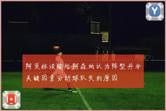 阿莫林谈输给阿森纳认为阵型并非关键因素分析球队失利原因