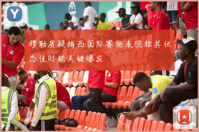 穆勒质疑梅西国际赛场表现称其状态佳时能关键爆发