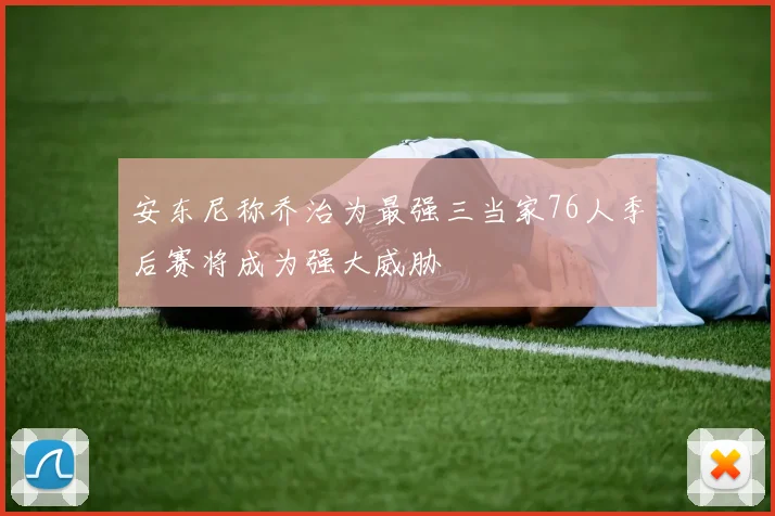 安东尼称乔治为最强三当家76人季后赛将成为强大威胁