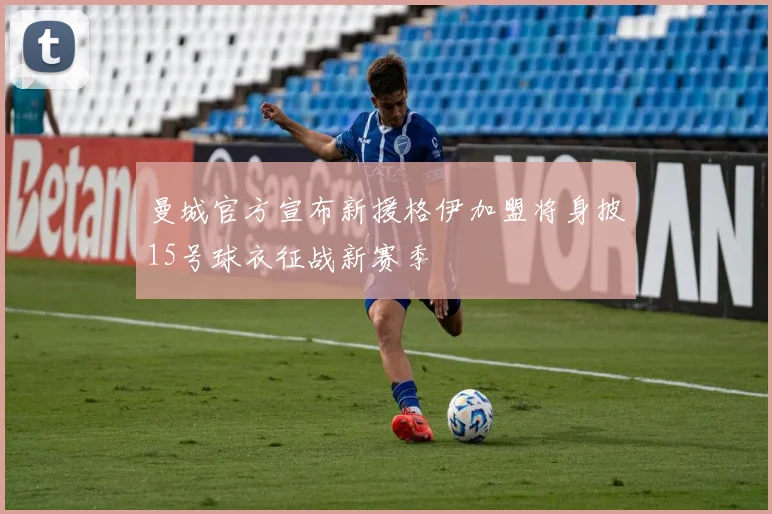 曼城官方宣布新援格伊加盟将身披15号球衣征战新赛季