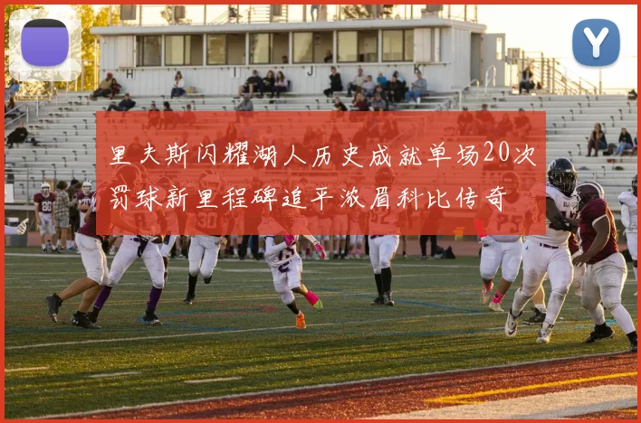 里夫斯闪耀湖人历史成就单场20次罚球新里程碑追平浓眉科比传奇
