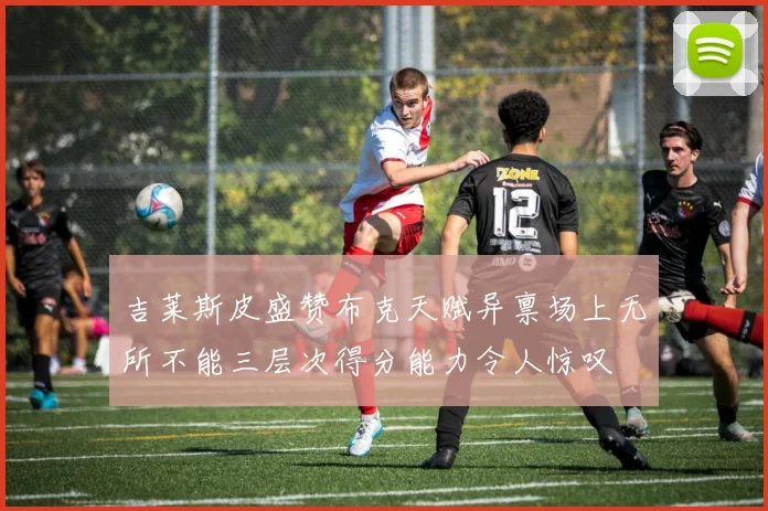 吉莱斯皮盛赞布克天赋异禀场上无所不能三层次得分能力令人惊叹