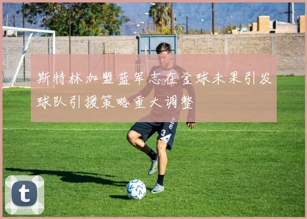 斯特林加盟蓝军志在金球未果引发球队引援策略重大调整