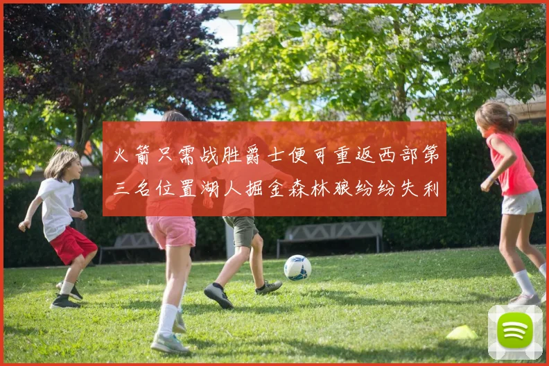 火箭只需战胜爵士便可重返西部第三名位置湖人掘金森林狼纷纷失利