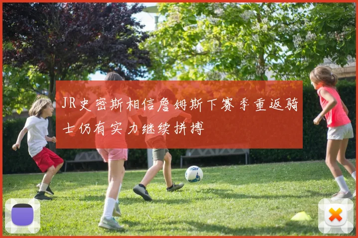 JR史密斯相信詹姆斯下赛季重返骑士仍有实力继续拼搏