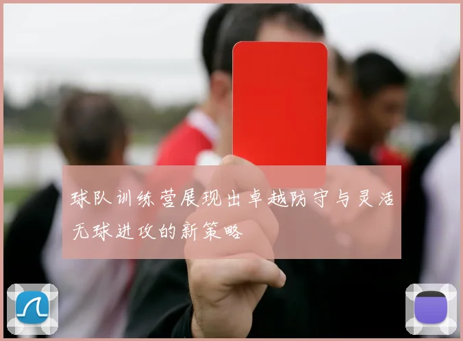 球队训练营展现出卓越防守与灵活无球进攻的新策略