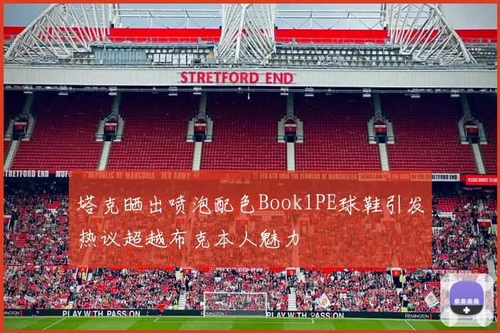 塔克晒出喷泡配色Book1PE球鞋引发热议超越布克本人魅力