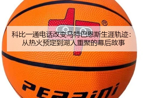 科比一通电话改变马特巴恩斯生涯轨迹：从热火预定到湖人重聚的幕后故事 - kaiyun